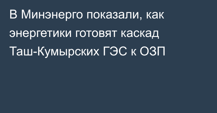 В Минэнерго показали, как энергетики готовят каскад Таш-Кумырских ГЭС к ОЗП