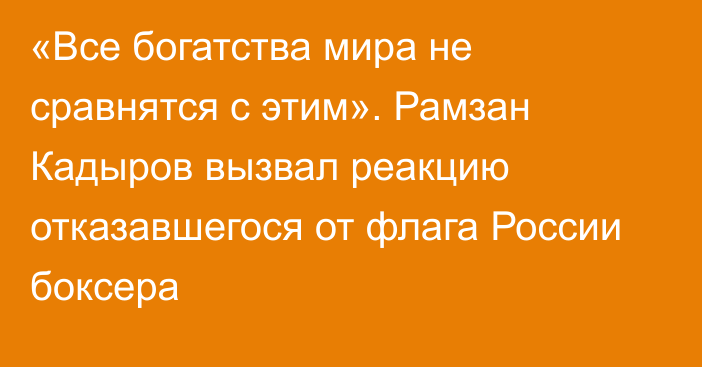 «Все богатства мира не сравнятся с этим». Рамзан Кадыров вызвал реакцию отказавшегося от флага России боксера