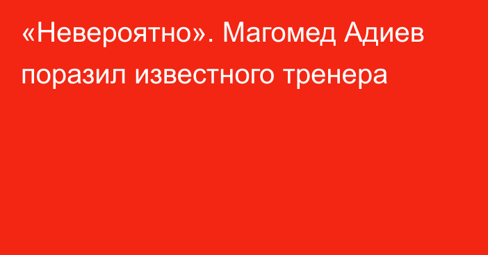 «Невероятно». Магомед Адиев поразил известного тренера