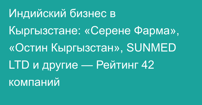 Индийский бизнес в Кыргызстане: «Серене Фарма», «Остин Кыргызстан», SUNMED LTD и другие — Рейтинг 42 компаний