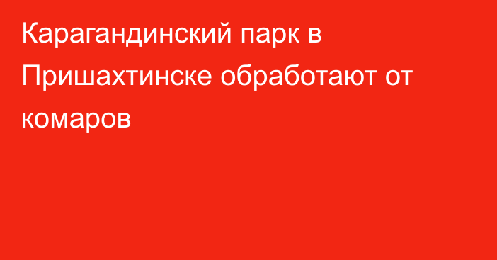 Карагандинский парк в Пришахтинске обработают от комаров