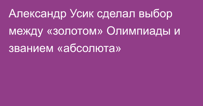 Александр Усик сделал выбор между «золотом» Олимпиады и званием «абсолюта»