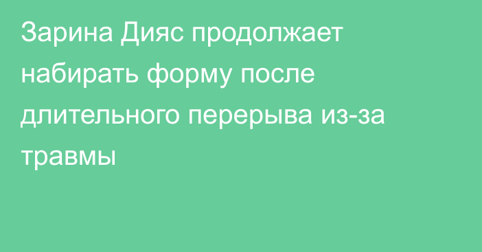 Зарина Дияс продолжает набирать форму после длительного перерыва из-за травмы