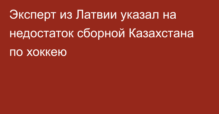 Эксперт из Латвии указал на недостаток сборной Казахстана по хоккею