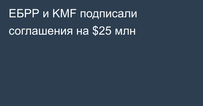 ЕБРР и KMF подписали соглашения на $25 млн