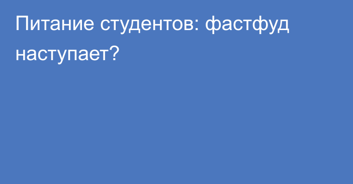 Питание студентов: фастфуд наступает?