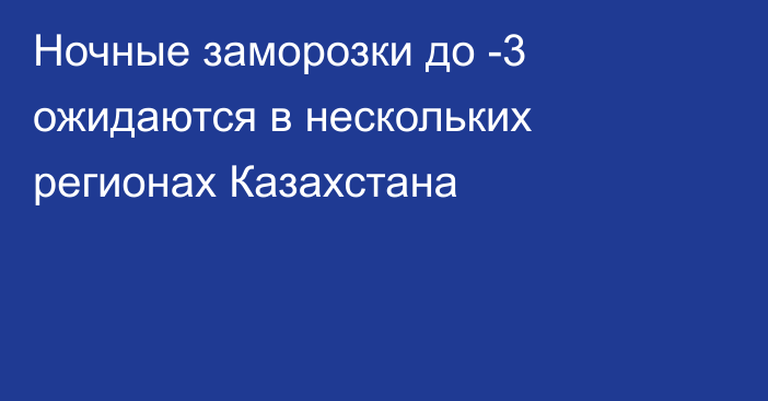 Ночные заморозки до -3 ожидаются в нескольких регионах Казахстана