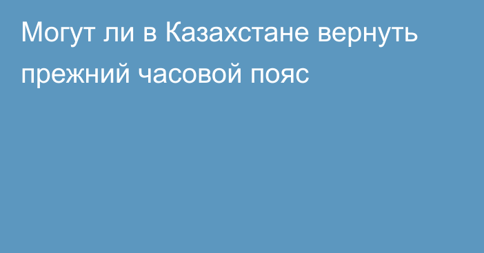 Могут ли в Казахстане вернуть прежний часовой пояс