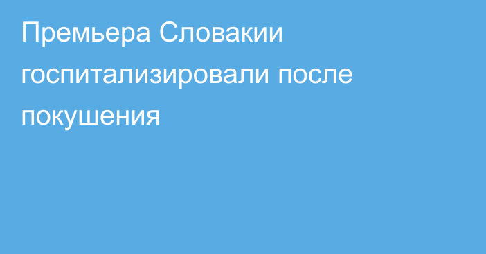 Премьера Словакии госпитализировали после покушения