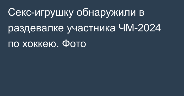 Секс-игрушку обнаружили в раздевалке участника ЧМ-2024 по хоккею. Фото