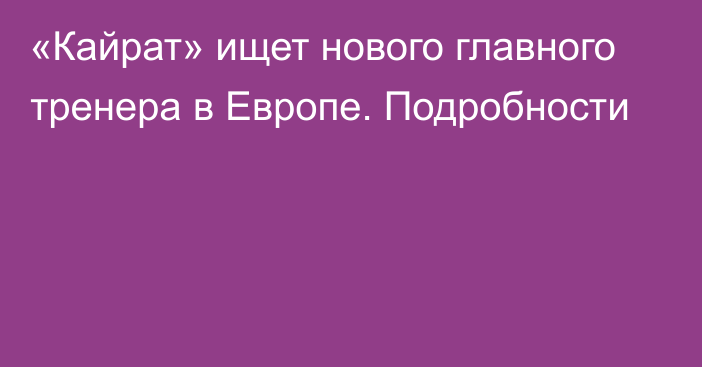 «Кайрат» ищет нового главного тренера в Европе. Подробности