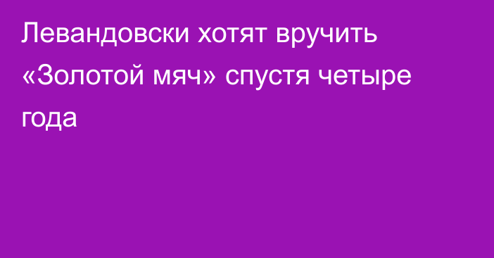 Левандовски хотят вручить «Золотой мяч» спустя четыре года