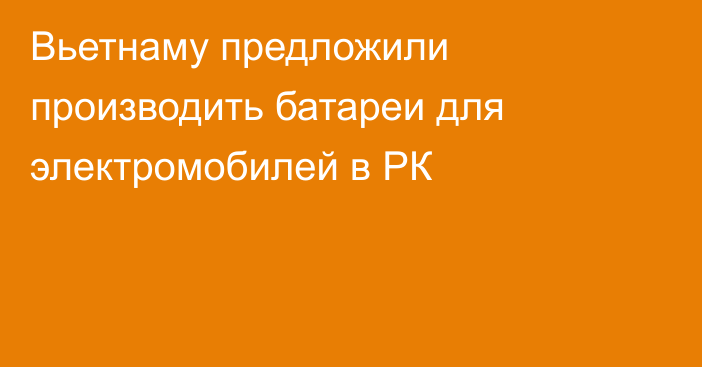 Вьетнаму предложили производить батареи для электромобилей в РК