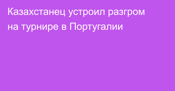 Казахстанец устроил разгром на турнире в Португалии