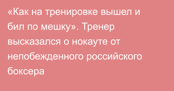 «Как на тренировке вышел и бил по мешку». Тренер высказался о нокауте от непобежденного российского боксера