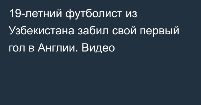 19-летний футболист из Узбекистана забил свой первый гол в Англии. Видео