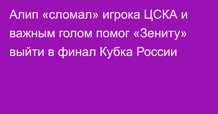 Алип «сломал» игрока ЦСКА и важным голом помог «Зениту» выйти в финал Кубка России