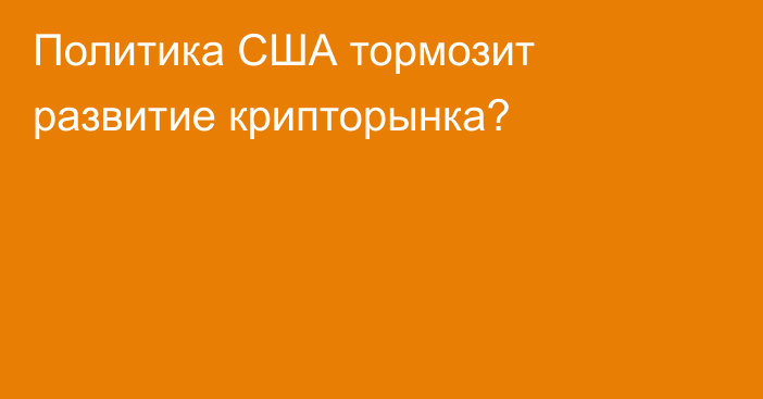 Политика США тормозит развитие крипторынка?