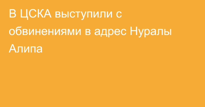 В ЦСКА выступили с обвинениями в адрес Нуралы Алипа