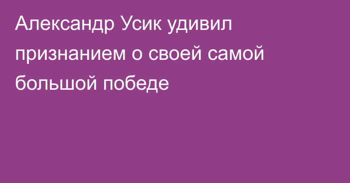 Александр Усик удивил признанием о своей самой большой победе