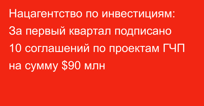 Нацагентство по инвестициям: За первый квартал подписано 10 соглашений по проектам ГЧП на сумму $90 млн