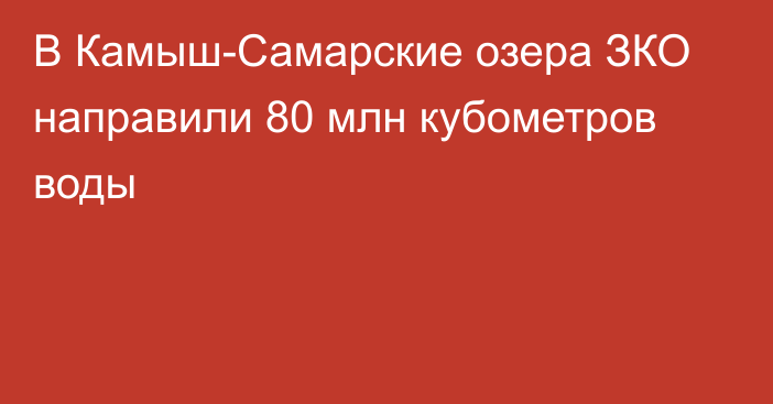 В Камыш-Самарские озера ЗКО направили 80 млн кубометров воды