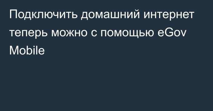 Подключить домашний интернет теперь можно с помощью eGov Mobile