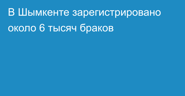 В Шымкенте зарегистрировано около 6 тысяч браков