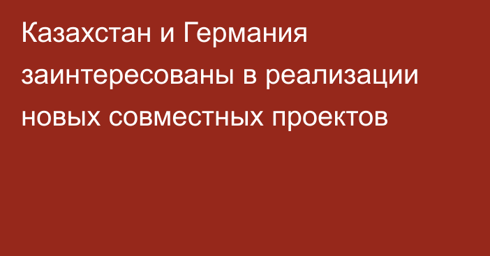 Казахстан и Германия заинтересованы в реализации новых совместных проектов