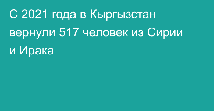 С 2021 года в Кыргызстан вернули 517 человек из Сирии и Ирака