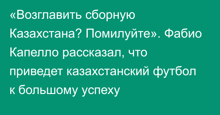 «Возглавить сборную Казахстана? Помилуйте». Фабио Капелло рассказал, что приведет казахстанский футбол к большому успеху