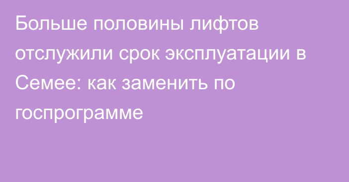 Больше половины лифтов отслужили срок эксплуатации в Семее: как заменить по госпрограмме