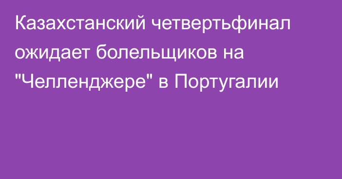 Казахстанский четвертьфинал ожидает болельщиков на 