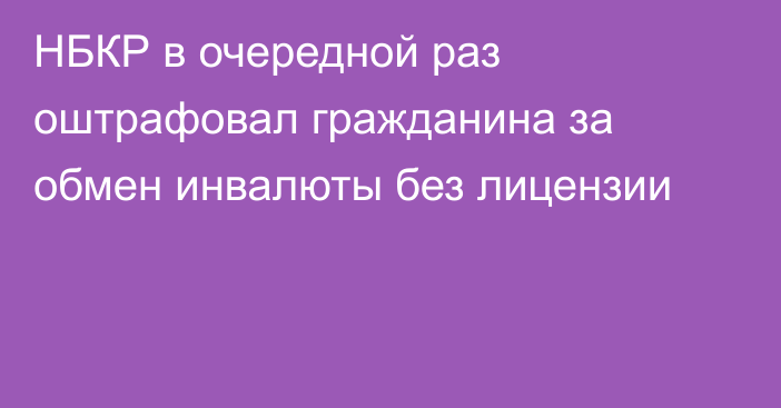 НБКР в очередной раз оштрафовал гражданина за обмен инвалюты без лицензии