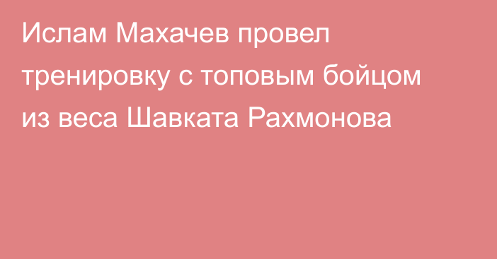 Ислам Махачев провел тренировку с топовым бойцом из веса Шавката Рахмонова