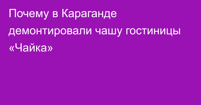 Почему в Караганде демонтировали чашу гостиницы «Чайка»