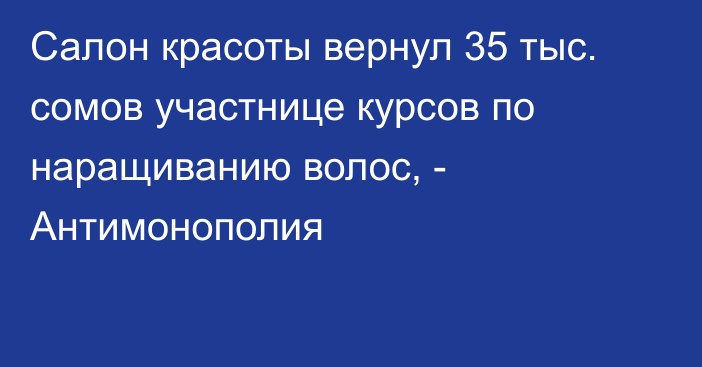 Салон красоты вернул 35 тыс. сомов участнице курсов по наращиванию волос, - Антимонополия