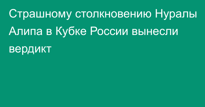 Страшному столкновению Нуралы Алипа в Кубке России вынесли вердикт