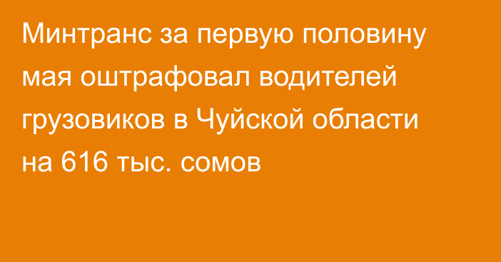 Минтранс за первую половину мая оштрафовал водителей грузовиков в Чуйской области на 616 тыс. сомов