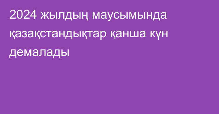 2024 жылдың маусымында қазақстандықтар қанша күн демалады