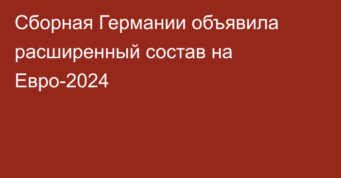 Сборная Германии объявила расширенный состав на Евро-2024