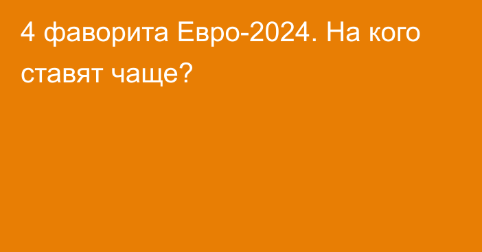 4 фаворита Евро-2024. На кого ставят чаще?