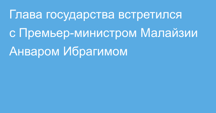 Глава государства встретился с Премьер-министром Малайзии Анваром Ибрагимом