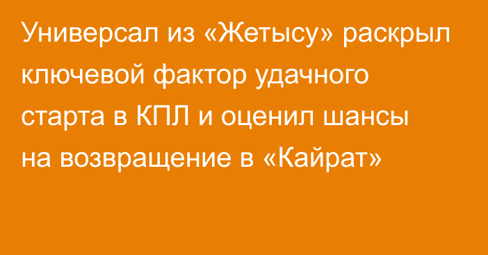 Универсал из «Жетысу» раскрыл ключевой фактор удачного старта в КПЛ и оценил шансы на возвращение в «Кайрат»