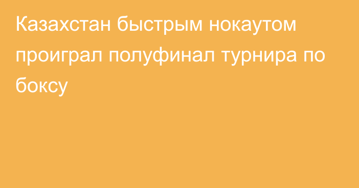 Казахстан быстрым нокаутом проиграл полуфинал турнира по боксу