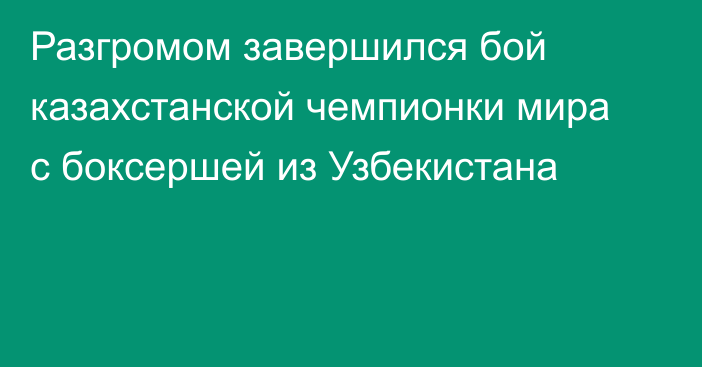 Разгромом завершился бой казахстанской чемпионки мира с боксершей из Узбекистана