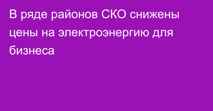 В ряде районов СКО снижены цены на электроэнергию для бизнеса