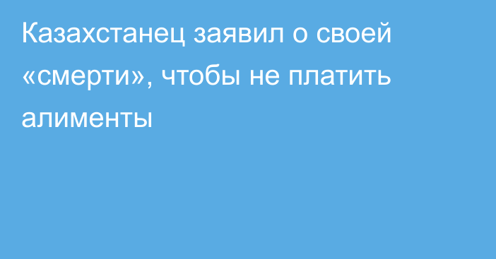 Казахстанец заявил о своей «смерти», чтобы не платить алименты