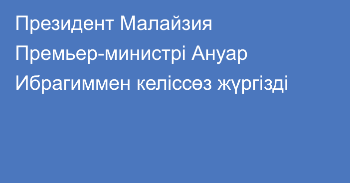 Президент Малайзия Премьер-министрі Ануар Ибрагиммен келіссөз жүргізді