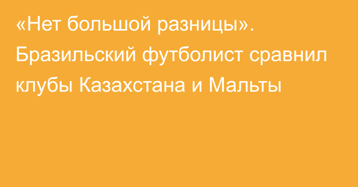 «Нет большой разницы». Бразильский футболист сравнил клубы Казахстана и Мальты